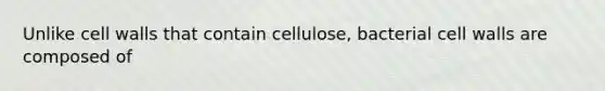 Unlike cell walls that contain cellulose, bacterial cell walls are composed of