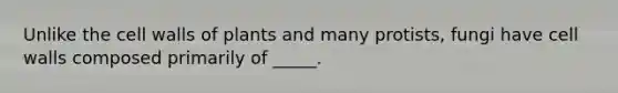 Unlike the cell walls of plants and many protists, fungi have cell walls composed primarily of _____.