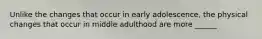 Unlike the changes that occur in early adolescence, the physical changes that occur in middle adulthood are more ______