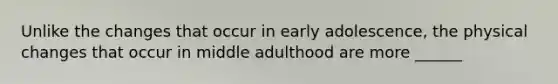 Unlike the changes that occur in early adolescence, the physical changes that occur in middle adulthood are more ______