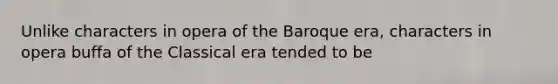 Unlike characters in opera of the Baroque era, characters in opera buffa of the Classical era tended to be