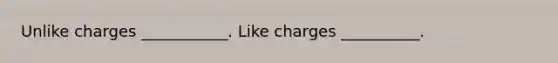 Unlike charges ___________. Like charges __________.