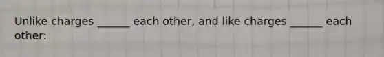 Unlike charges ______ each other, and like charges ______ each other: