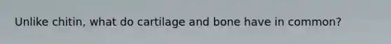 Unlike chitin, what do cartilage and bone have in common?