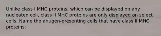 Unlike class I MHC proteins, which can be displayed on any nucleated cell, class II MHC proteins are only displayed on select cells. Name the antigen-presenting cells that have class II MHC proteins: