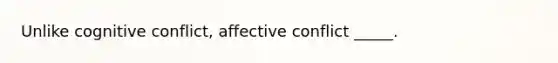 Unlike cognitive conflict, affective conflict _____.