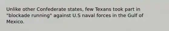 Unlike other Confederate states, few Texans took part in "blockade running" against U.S naval forces in the Gulf of Mexico.