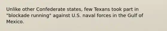 Unlike other Confederate states, few Texans took part in "blockade running" against U.S. naval forces in the Gulf of Mexico.