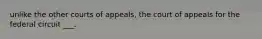 unlike the other courts of appeals, the court of appeals for the federal circuit ___.