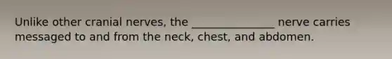 Unlike other <a href='https://www.questionai.com/knowledge/kE0S4sPl98-cranial-nerves' class='anchor-knowledge'>cranial nerves</a>, the _______________ nerve carries messaged to and from the neck, chest, and abdomen.