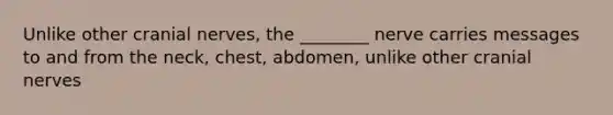 Unlike other <a href='https://www.questionai.com/knowledge/kE0S4sPl98-cranial-nerves' class='anchor-knowledge'>cranial nerves</a>, the ________ nerve carries messages to and from the neck, chest, abdomen, unlike other cranial nerves