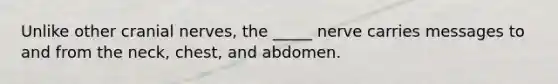 Unlike other cranial nerves, the _____ nerve carries messages to and from the neck, chest, and abdomen.