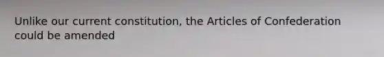 Unlike our current constitution, the Articles of Confederation could be amended