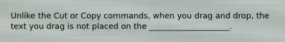 Unlike the Cut or Copy commands, when you drag and drop, the text you drag is not placed on the ____________________.