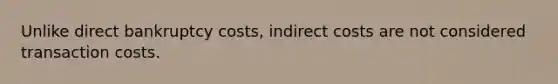 Unlike direct bankruptcy costs, indirect costs are not considered transaction costs.