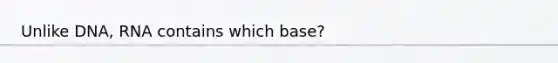 Unlike DNA, RNA contains which base?