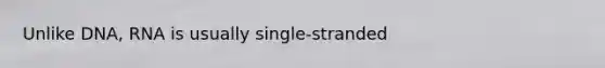 Unlike DNA, RNA is usually single-stranded