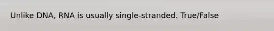 Unlike DNA, RNA is usually single-stranded. True/False