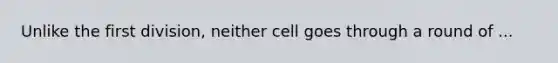 Unlike the first division, neither cell goes through a round of ...