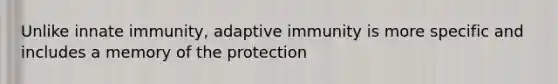 Unlike innate immunity, adaptive immunity is more specific and includes a memory of the protection