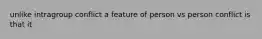 unlike intragroup conflict a feature of person vs person conflict is that it