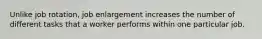 Unlike job rotation, job enlargement increases the number of different tasks that a worker performs within one particular job.