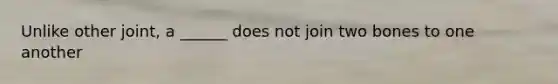 Unlike other joint, a ______ does not join two bones to one another