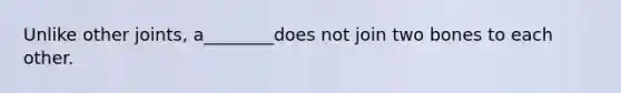 Unlike other joints, a________does not join two bones to each other.