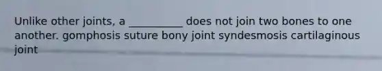 Unlike other joints, a __________ does not join two bones to one another. gomphosis suture bony joint syndesmosis cartilaginous joint