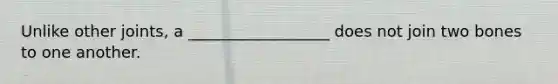 Unlike other joints, a __________________ does not join two bones to one another.