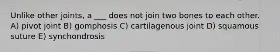 Unlike other joints, a ___ does not join two bones to each other. A) pivot joint B) gomphosis C) cartilagenous joint D) squamous suture E) synchondrosis