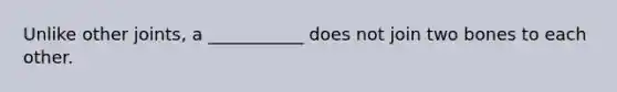 Unlike other joints, a ___________ does not join two bones to each other.