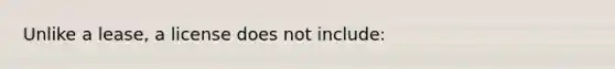 Unlike a lease, a license does not include: