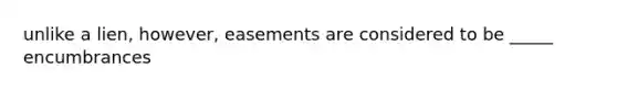 unlike a lien, however, easements are considered to be _____ encumbrances