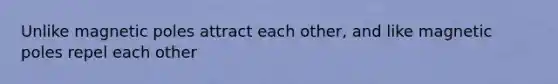 Unlike magnetic poles attract each other, and like magnetic poles repel each other