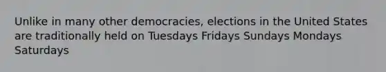 Unlike in many other democracies, elections in the United States are traditionally held on Tuesdays Fridays Sundays Mondays Saturdays