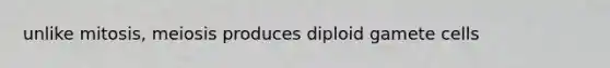 unlike mitosis, meiosis produces diploid gamete cells