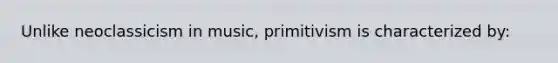 Unlike neoclassicism in music, primitivism is characterized by: