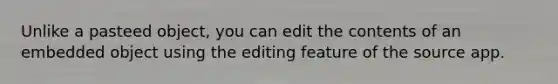 Unlike a pasteed object, you can edit the contents of an embedded object using the editing feature of the source app.