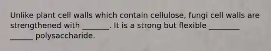 Unlike plant cell walls which contain cellulose, fungi cell walls are strengthened with _______. It is a strong but flexible ________ ______ polysaccharide.