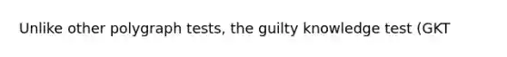 Unlike other polygraph tests, the guilty knowledge test (GKT