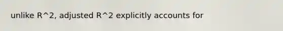 unlike R^2, adjusted R^2 explicitly accounts for