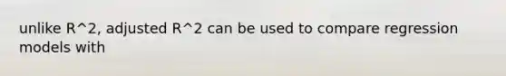 unlike R^2, adjusted R^2 can be used to compare regression models with