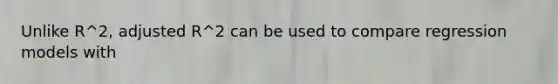 Unlike R^2, adjusted R^2 can be used to compare regression models with