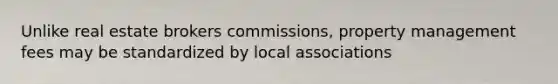 Unlike real estate brokers commissions, property management fees may be standardized by local associations