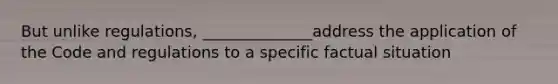 But unlike regulations, ______________address the application of the Code and regulations to a specific factual situation