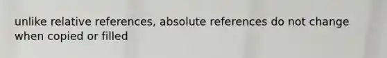 unlike relative references, absolute references do not change when copied or filled