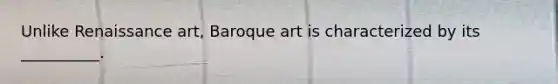 Unlike Renaissance art, Baroque art is characterized by its __________.