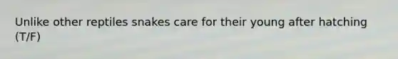 Unlike other reptiles snakes care for their young after hatching (T/F)