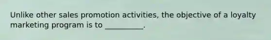 Unlike other sales promotion activities, the objective of a loyalty marketing program is to __________.